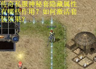 传奇私服神秘套隐藏属性有哪些作用？如何激活套装效果？