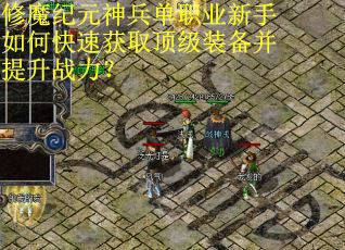 修魔纪元神兵单职业新手如何快速获取顶级装备并提升战力？