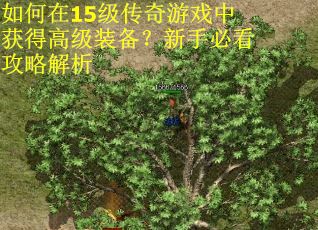 如何在15级传奇游戏中获得高级装备？新手必看攻略解析