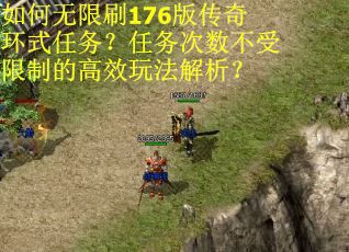如何无限刷176版传奇环式任务？任务次数不受限制的高效玩法解析？