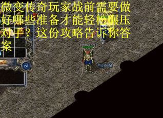 微变传奇玩家战前需要做好哪些准备才能轻松碾压对手？这份攻略告诉你答案