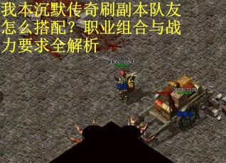 我本沉默传奇刷副本队友怎么搭配？职业组合与战力要求全解析