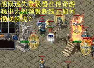 战旗迷失登录器在传奇游戏中为何频繁断线？如何彻底解决？