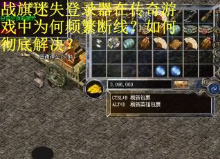 战旗迷失登录器在传奇游戏中为何频繁断线？如何彻底解决？