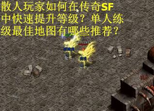 散人玩家如何在传奇SF中快速提升等级？单人练级最佳地图有哪些推荐？