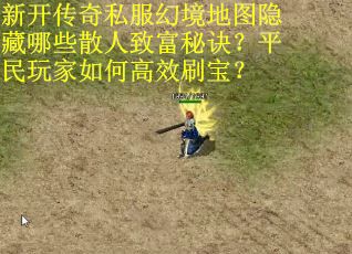 新开传奇私服幻境地图隐藏哪些散人致富秘诀？平民玩家如何高效刷宝？