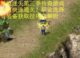 星痕迷失第三季传奇游戏如何快速通关？职业选择与装备获取技巧全解析