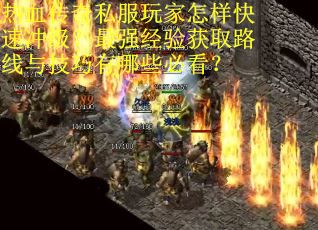 热血传奇私服玩家怎样快速冲级？最强经验获取路线与技巧有哪些必看？
