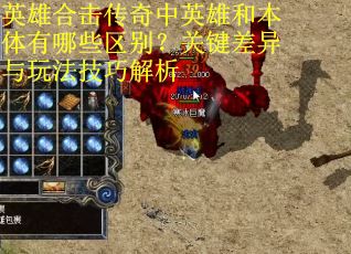英雄合击传奇中英雄和本体有哪些区别？关键差异与玩法技巧解析