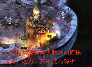 传奇游戏没有高级武器如何快速提升战力?实用技巧解析 传奇游戏没有高级武器如何快速提升战力?实用技巧解析