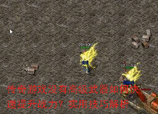 传奇游戏没有高级武器如何快速提升战力?实用技巧解析 传奇游戏没有高级武器如何快速提升战力?实用技巧解析