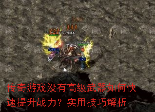 传奇游戏没有高级武器如何快速提升战力?实用技巧解析 传奇游戏没有高级武器如何快速提升战力?实用技巧解析