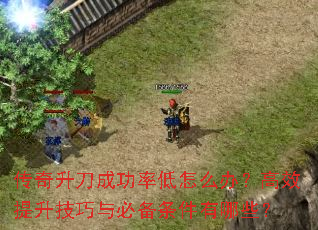 传奇升刀成功率低怎么办?高效提升技巧与必备条件有哪些? 传奇升刀成功率低怎么办?高效提升技巧与必备条件有哪些?