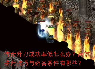 传奇升刀成功率低怎么办?高效提升技巧与必备条件有哪些? 传奇升刀成功率低怎么办?高效提升技巧与必备条件有哪些?