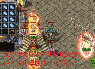 复古传奇版本中如何避免迷路?实用导航技巧大揭秘 复古传奇版本中如何避免迷路?实用导航技巧大揭秘