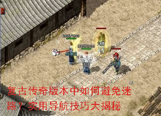 复古传奇版本中如何避免迷路?实用导航技巧大揭秘 复古传奇版本中如何避免迷路?实用导航技巧大揭秘