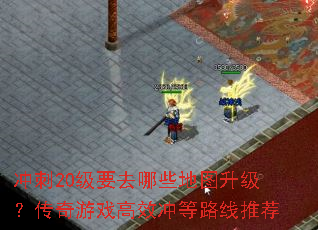 冲刺20级要去哪些地图升级?传奇游戏高效冲等路线推荐 冲刺20级要去哪些地图升级?传奇游戏高效冲等路线推荐
