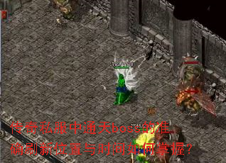 传奇私服中通天boss的准确刷新位置与时间如何掌握? 传奇私服中通天boss的准确刷新位置与时间如何掌握?