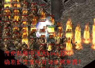 传奇私服中通天boss的准确刷新位置与时间如何掌握? 传奇私服中通天boss的准确刷新位置与时间如何掌握?