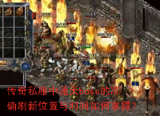 传奇私服中通天boss的准确刷新位置与时间如何掌握? 传奇私服中通天boss的准确刷新位置与时间如何掌握?