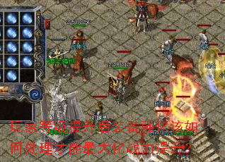 玩家等级提升后装备强化该如何处理才能最大化战力提升? 玩家等级提升后装备强化该如何处理才能最大化战力提升?