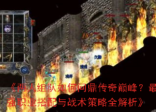 《两人组队如何问鼎传奇巅峰?最强职业搭配与战术策略全解析》 《两人组队如何问鼎传奇巅峰?最强职业搭配与战术策略全解析》
