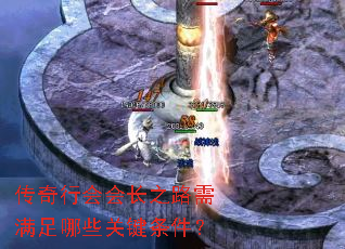 传奇行会会长之路需满足哪些关键条件? 传奇行会会长之路需满足哪些关键条件?