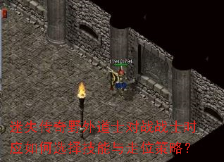 迷失传奇野外道士对战战士时应如何选择技能与走位策略? 迷失传奇野外道士对战战士时应如何选择技能与走位策略?