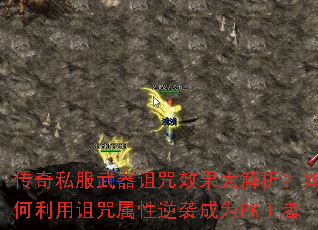 传奇私服武器诅咒效果大解析?如何利用诅咒属性逆袭成为PK王者 传奇私服武器诅咒效果大解析?如何利用诅咒属性逆袭成为PK王者