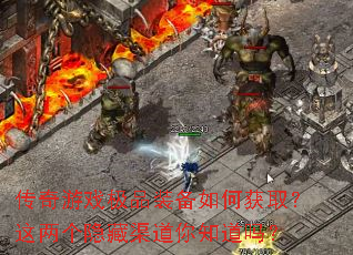 传奇游戏极品装备如何获取?这两个隐藏渠道你知道吗? 传奇游戏极品装备如何获取?这两个隐藏渠道你知道吗?