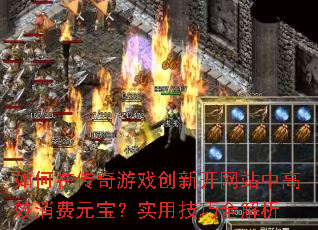 如何在传奇游戏创新开网站中高效消费元宝?实用技巧全解析 如何在传奇游戏创新开网站中高效消费元宝?实用技巧全解析