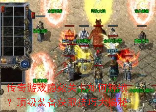 传奇游戏隐藏关卡如何解锁?顶级装备获取技巧大揭秘 传奇游戏隐藏关卡如何解锁?顶级装备获取技巧大揭秘