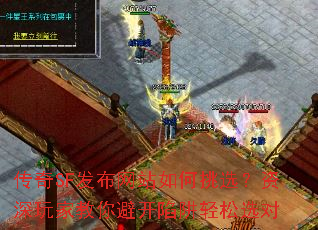 传奇SF发布网站如何挑选?资深玩家教你避开陷阱轻松选对 传奇SF发布网站如何挑选?资深玩家教你避开陷阱轻松选对