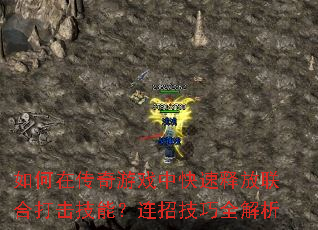 如何在传奇游戏中快速释放联合打击技能?连招技巧全解析 如何在传奇游戏中快速释放联合打击技能?连招技巧全解析
