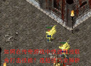 如何在传奇游戏中快速释放联合打击技能?连招技巧全解析 如何在传奇游戏中快速释放联合打击技能?连招技巧全解析