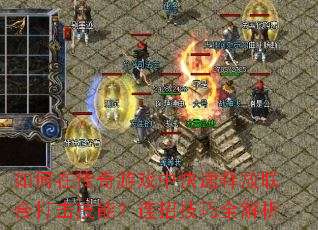 如何在传奇游戏中快速释放联合打击技能?连招技巧全解析 如何在传奇游戏中快速释放联合打击技能?连招技巧全解析