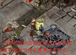 传奇游戏内出售武器时如何合理估价避免亏损关键要点是什么? 传奇游戏内出售武器时如何合理估价避免亏损关键要点是什么?
