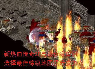 新热血传奇SF高级玩家如何选择最佳练级地图提升实力? 新热血传奇SF高级玩家如何选择最佳练级地图提升实力?