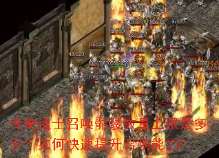 传奇道士召唤骷髅数量上限是多少?如何快速提升召唤能力? 传奇道士召唤骷髅数量上限是多少?如何快速提升召唤能力?