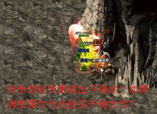 传奇游戏伤害输出不稳定?如何调整属性与技能提升稳定性? 传奇游戏伤害输出不稳定?如何调整属性与技能提升稳定性?