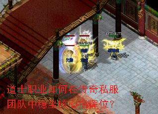 道士职业如何在传奇私服团队中稳坐核心指挥位? 道士职业如何在传奇私服团队中稳坐核心指挥位?