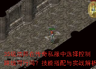 35级法师在传奇私服中选择控制路线可行吗?技能搭配与实战解析 35级法师在传奇私服中选择控制路线可行吗?技能搭配与实战解析