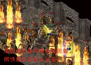 单职业打金传奇装备差如何快速获取极品装备? 单职业打金传奇装备差如何快速获取极品装备?