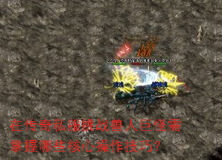 在传奇私服挑战兽人巨怪需掌握哪些核心操作技巧? 在传奇私服挑战兽人巨怪需掌握哪些核心操作技巧?