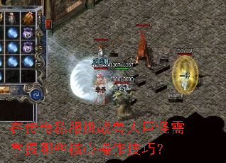 在传奇私服挑战兽人巨怪需掌握哪些核心操作技巧? 在传奇私服挑战兽人巨怪需掌握哪些核心操作技巧?
