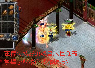 在传奇私服挑战兽人巨怪需掌握哪些核心操作技巧? 在传奇私服挑战兽人巨怪需掌握哪些核心操作技巧?