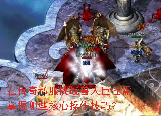 在传奇私服挑战兽人巨怪需掌握哪些核心操作技巧? 在传奇私服挑战兽人巨怪需掌握哪些核心操作技巧?