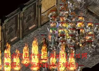 联合攻击传奇任务新特点如何掌握?全面攻略技巧解析? 联合攻击传奇任务新特点如何掌握?全面攻略技巧解析?