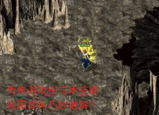 传奇游戏中法术技能被困如何巧妙破解? 传奇游戏中法术技能被困如何巧妙破解?