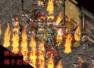 挑战魔王岭副本时最棘手的难关是什么? 挑战魔王岭副本时最棘手的难关是什么?